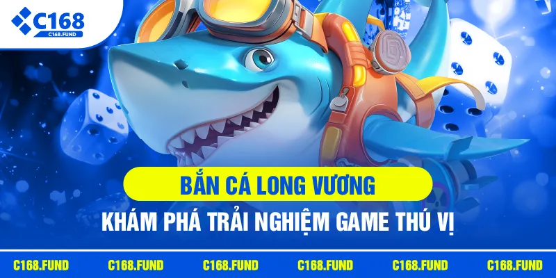 c168 ban ca long vuong kham pha trai nghiem game thu vi